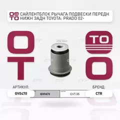 САЙЛЕНТБЛОК РЫЧАГА ПЕРЕДНЕГО ЗАДНИЙ LEXUS GX470 01-09, TOYOTA LC PRADO 120 96-10, 4RUNNER 02-09 (СТАРЫЙ АРТ. CVT-35) CTR GV0470